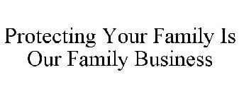 PROTECTING YOUR FAMILY IS OUR FAMILY BUSINESS