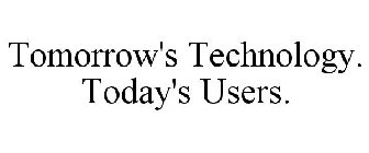TOMORROW'S TECHNOLOGY. TODAY'S USERS.