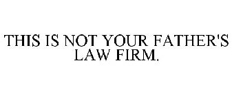 THIS IS NOT YOUR FATHER'S LAW FIRM.