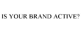 IS YOUR BRAND ACTIVE?