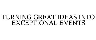 TURNING GREAT IDEAS INTO EXCEPTIONAL EVENTS