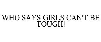 WHO SAYS GIRLS CAN'T BE TOUGH!