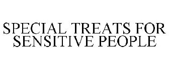 SPECIAL TREATS FOR SENSITIVE PEOPLE