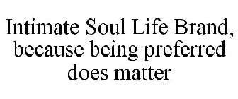 INTIMATE SOUL LIFE BRAND, BECAUSE BEING PREFERRED DOES MATTER
