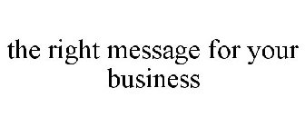 THE RIGHT MESSAGE FOR YOUR BUSINESS