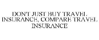 DON'T JUST BUY TRAVEL INSURANCE, COMPARE TRAVEL INSURANCE