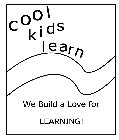 COOL KIDS LEARN WE BUILD A LOVE FOR LEARNING!