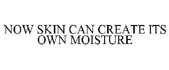 NOW SKIN CAN CREATE ITS OWN MOISTURE