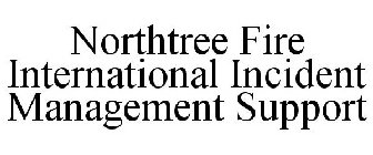 NORTHTREE FIRE INTERNATIONAL INCIDENT MANAGEMENT SUPPORT