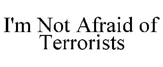 I'M NOT AFRAID OF TERRORISTS