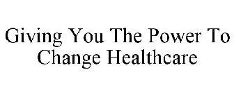 GIVING YOU THE POWER TO CHANGE HEALTHCARE
