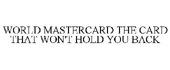 WORLD MASTERCARD THE CARD THAT WON'T HOLD YOU BACK