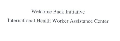 WELCOME BACK INITIATIVE INTERNATIONAL HEALTH WORKER ASSISTANCE CENTER