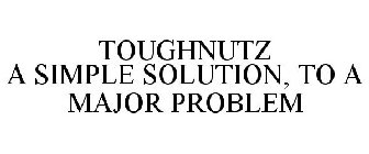 TOUGHNUTZ A SIMPLE SOLUTION, TO A MAJOR PROBLEM