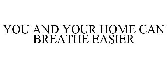 YOU AND YOUR HOME CAN BREATHE EASIER