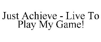 JUST ACHIEVE - LIVE TO PLAY MY GAME!