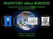 INVENTORS WITHOUT BORDERS YOUNG INVENTORS SOLVING REAL PROBLEMS AROUND THE WORLD NEVER TOO YOUNG TO MAKE A DIFFERENCE