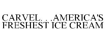 CARVEL. . .AMERICA'S FRESHEST ICE CREAM
