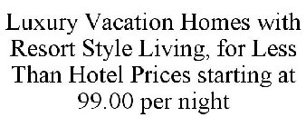 LUXURY VACATION HOMES WITH RESORT STYLE LIVING, FOR LESS THAN HOTEL PRICES STARTING AT 99.00 PER NIGHT