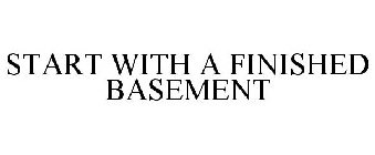 START WITH A FINISHED BASEMENT