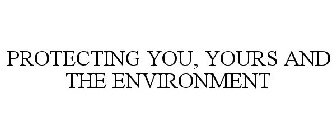 PROTECTING YOU, YOURS AND THE ENVIRONMENT