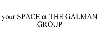 YOUR SPACE AT THE GALMAN GROUP