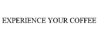 EXPERIENCE YOUR COFFEE