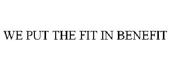 WE PUT THE FIT IN BENEFIT
