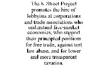 THE K STREET PROJECT PROMOTES THE HIRE OF LOBBYISTS AT CORPORATIONS AND TRADE ASSOCIATIONS WHO UNDERSTAND FREE-MARKET ECONOMICS, WHO SUPPORT THEIR PRINCIPLED POSITIONS FOR FREE TRADE, AGAINST TORT LAW