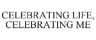 CELEBRATING LIFE, CELEBRATING ME