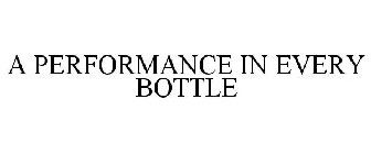 A PERFORMANCE IN EVERY BOTTLE