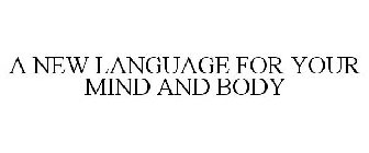 A NEW LANGUAGE FOR YOUR MIND AND BODY