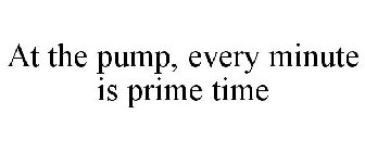 AT THE PUMP, EVERY MINUTE IS PRIME TIME