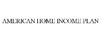AMERICAN HOME INCOME PLAN