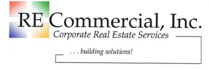 RE COMMERCIAL, INC. CORPORATE REAL ESTATE SERVICES . . . BUILDING SOLUTIONS!
