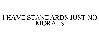 I HAVE STANDARDS JUST NO MORALS