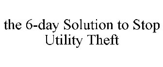 THE 6-DAY SOLUTION TO STOP UTILITY THEFT