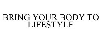 BRING YOUR BODY TO LIFESTYLE