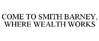 COME TO SMITH BARNEY, WHERE WEALTH WORKS