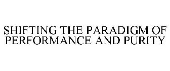 SHIFTING THE PARADIGM OF PERFORMANCE AND PURITY