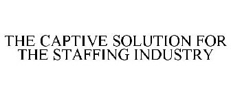 THE CAPTIVE SOLUTION FOR THE STAFFING INDUSTRY