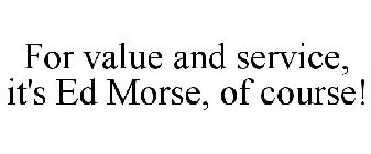 FOR VALUE AND SERVICE, IT'S ED MORSE, OF COURSE!