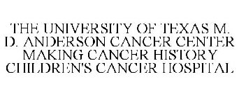 THE UNIVERSITY OF TEXAS M. D. ANDERSON CANCER CENTER MAKING CANCER HISTORY CHILDREN'S CANCER HOSPITAL