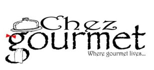 CHEZ GOURMET WHERE GOURMET LIVES...