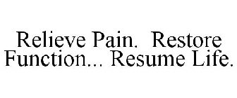 RELIEVE PAIN. RESTORE FUNCTION... RESUME LIFE.