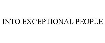 INTO EXCEPTIONAL PEOPLE