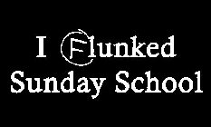 I FLUNKED SUNDAY SCHOOL