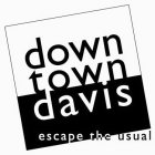 DOWN TOWN DAVIS ESCAPE THE USUAL