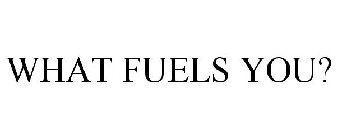 WHAT FUELS YOU?