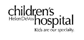 HELEN DEVOS CHILDREN'S HOSPITAL KIDS ARE OUR SPECIALTY.